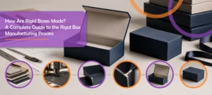 How Are Rigid Boxes Made? A Complete Guide to the Rigid Box Manufacturing Process