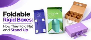 Foldable Rigid Boxes: How They Fold Flat and Stand Up